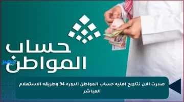 صدرت الآن نتائح أهلية حساب المواطن الدورة 94 وطريقة الاستعلام المباشر